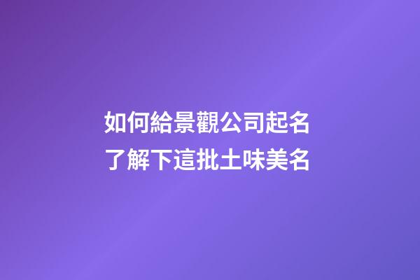 如何給景觀公司起名 了解下這批土味美名-第1張-公司起名-玄機派